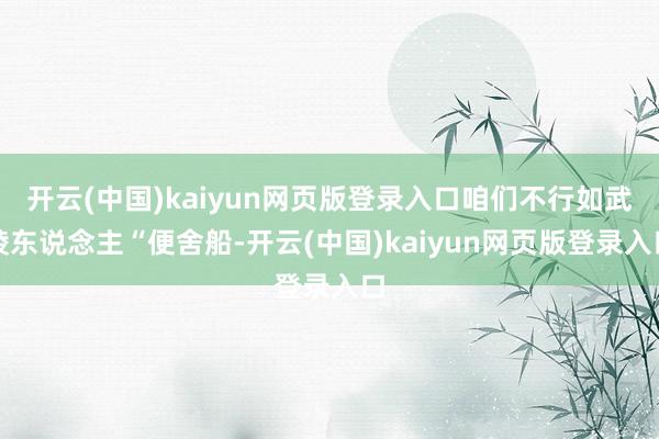 开云(中国)kaiyun网页版登录入口咱们不行如武陵东说念主“便舍船-开云(中国)kaiyun网页版登录入口
