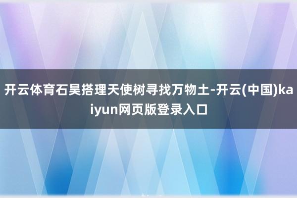 开云体育石昊搭理天使树寻找万物土-开云(中国)kaiyun网页版登录入口