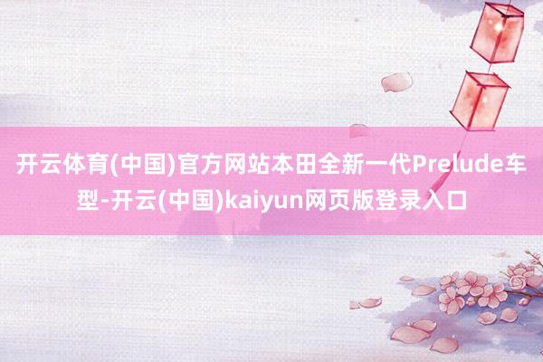 开云体育(中国)官方网站本田全新一代Prelude车型-开云(中国)kaiyun网页版登录入口
