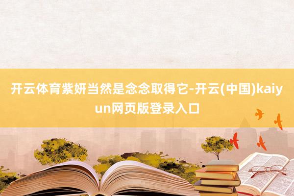 开云体育紫妍当然是念念取得它-开云(中国)kaiyun网页版登录入口