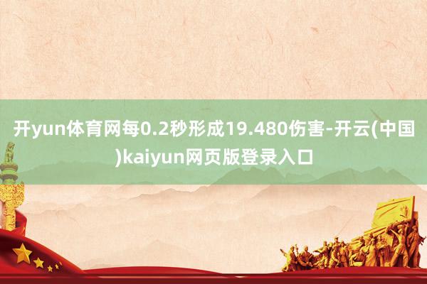开yun体育网每0.2秒形成19.480伤害-开云(中国)kaiyun网页版登录入口