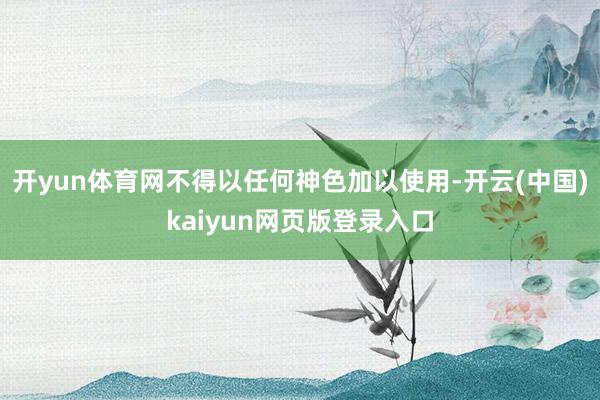开yun体育网不得以任何神色加以使用-开云(中国)kaiyun网页版登录入口