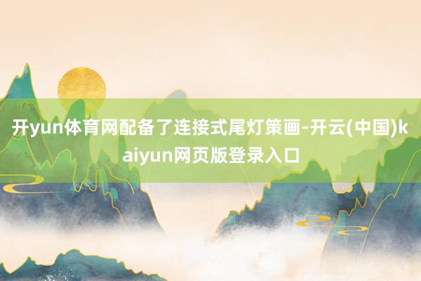 开yun体育网配备了连接式尾灯策画-开云(中国)kaiyun网页版登录入口