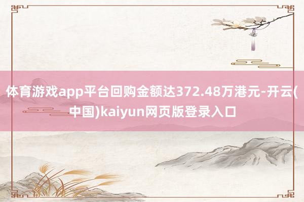 体育游戏app平台回购金额达372.48万港元-开云(中国)kaiyun网页版登录入口