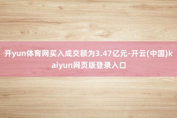 开yun体育网买入成交额为3.47亿元-开云(中国)kaiyun网页版登录入口