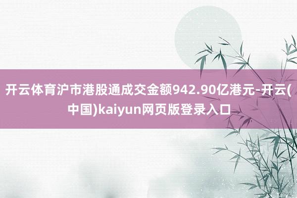 开云体育沪市港股通成交金额942.90亿港元-开云(中国)kaiyun网页版登录入口