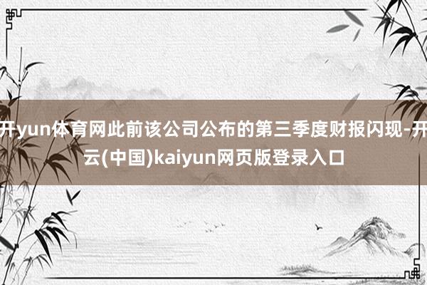 开yun体育网此前该公司公布的第三季度财报闪现-开云(中国)kaiyun网页版登录入口