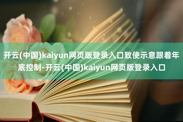 开云(中国)kaiyun网页版登录入口致使示意跟着年底控制-开云(中国)kaiyun网页版登录入口