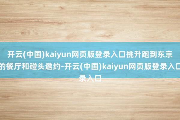 开云(中国)kaiyun网页版登录入口挑升跑到东京的餐厅和碰头邀约-开云(中国)kaiyun网页版登录入口