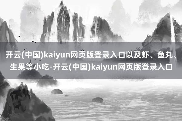 开云(中国)kaiyun网页版登录入口以及虾、鱼丸、生果等小吃-开云(中国)kaiyun网页版登录入口