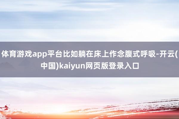 体育游戏app平台比如躺在床上作念腹式呼吸-开云(中国)kaiyun网页版登录入口