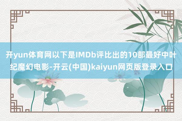 开yun体育网以下是IMDb评比出的10部最好中叶纪魔幻电影-开云(中国)kaiyun网页版登录入口