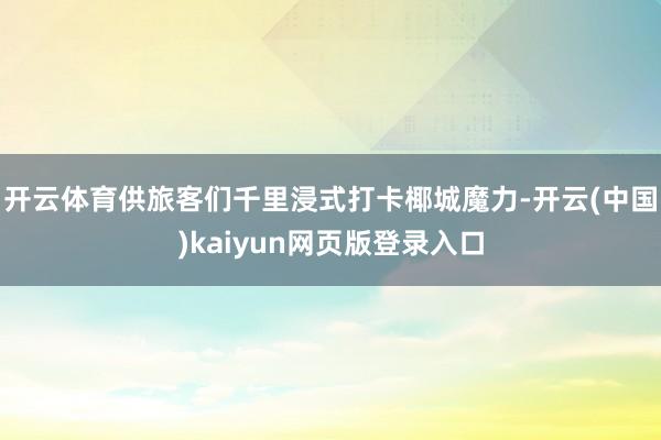 开云体育供旅客们千里浸式打卡椰城魔力-开云(中国)kaiyun网页版登录入口