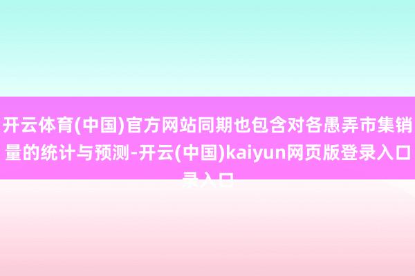 开云体育(中国)官方网站同期也包含对各愚弄市集销量的统计与预测-开云(中国)kaiyun网页版登录入口