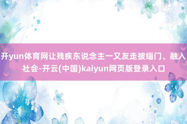 开yun体育网让残疾东说念主一又友走披缁门、融入社会-开云(中国)kaiyun网页版登录入口