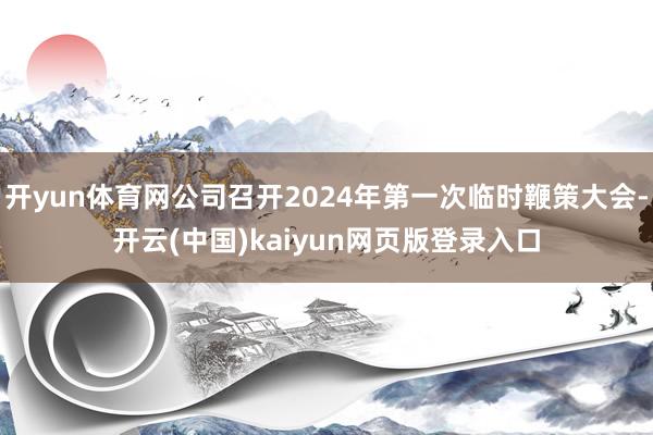 开yun体育网公司召开2024年第一次临时鞭策大会-开云(中国)kaiyun网页版登录入口