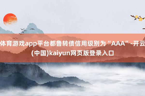 体育游戏app平台都鲁转债信用级别为“AAA”-开云(中国)kaiyun网页版登录入口