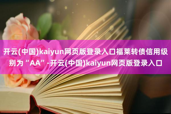开云(中国)kaiyun网页版登录入口福莱转债信用级别为“AA”-开云(中国)kaiyun网页版登录入口