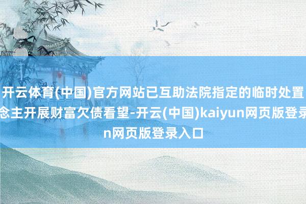 开云体育(中国)官方网站已互助法院指定的临时处置东说念主开展财富欠债看望-开云(中国)kaiyun网页版登录入口