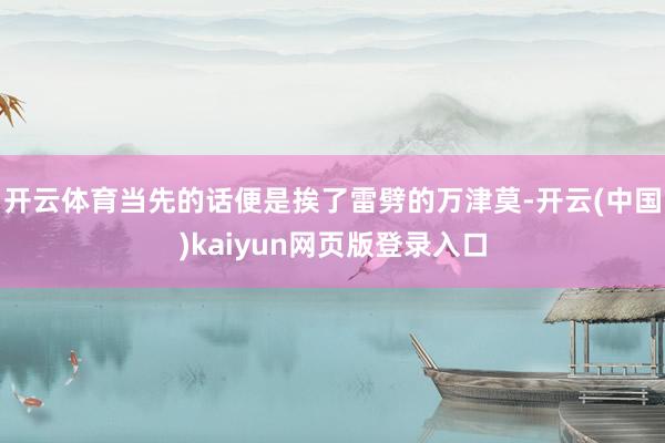 开云体育当先的话便是挨了雷劈的万津莫-开云(中国)kaiyun网页版登录入口