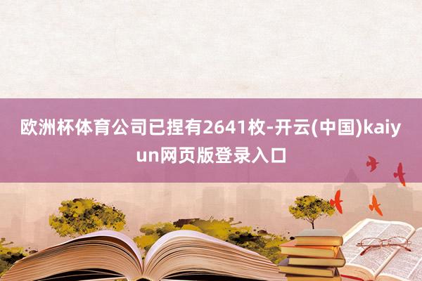 欧洲杯体育公司已捏有2641枚-开云(中国)kaiyun网页版登录入口