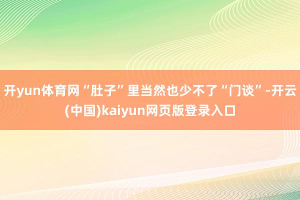 开yun体育网“肚子”里当然也少不了“门谈”-开云(中国)kaiyun网页版登录入口