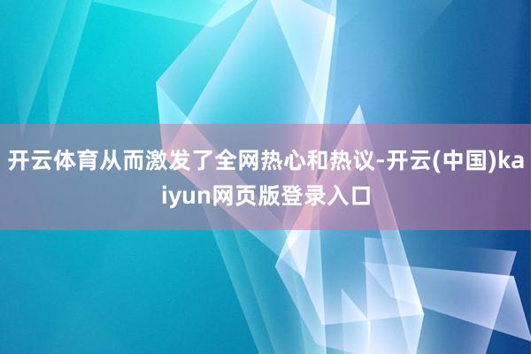 开云体育从而激发了全网热心和热议-开云(中国)kaiyun网页版登录入口