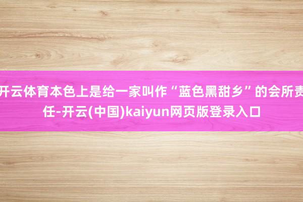 开云体育本色上是给一家叫作“蓝色黑甜乡”的会所责任-开云(中国)kaiyun网页版登录入口