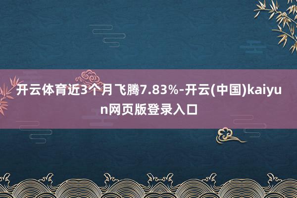 开云体育近3个月飞腾7.83%-开云(中国)kaiyun网页版登录入口
