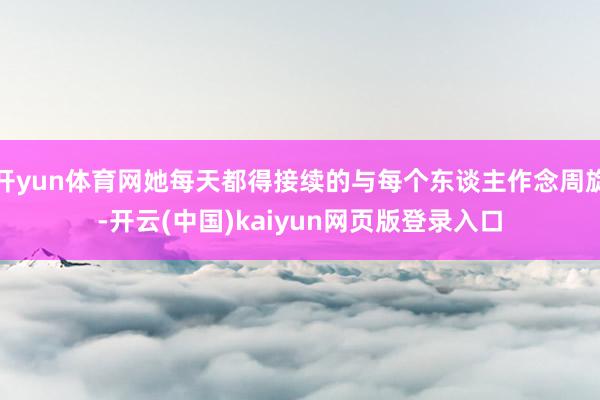 开yun体育网她每天都得接续的与每个东谈主作念周旋-开云(中国)kaiyun网页版登录入口