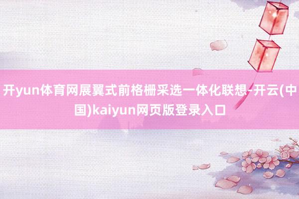 开yun体育网展翼式前格栅采选一体化联想-开云(中国)kaiyun网页版登录入口