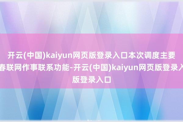 开云(中国)kaiyun网页版登录入口本次调度主要针春联网作事联系功能-开云(中国)kaiyun网页版登录入口
