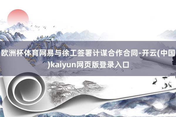 欧洲杯体育网易与徐工签署计谋合作合同-开云(中国)kaiyun网页版登录入口
