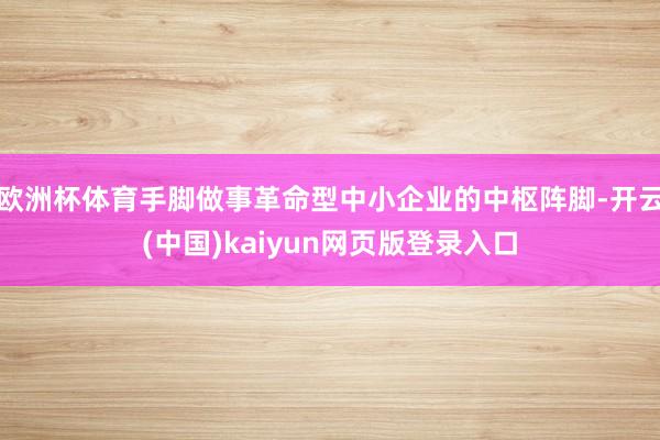 欧洲杯体育手脚做事革命型中小企业的中枢阵脚-开云(中国)kaiyun网页版登录入口
