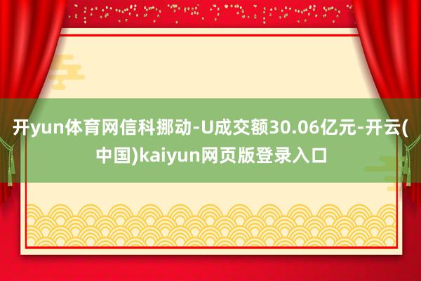 开yun体育网信科挪动-U成交额30.06亿元-开云(中国)kaiyun网页版登录入口