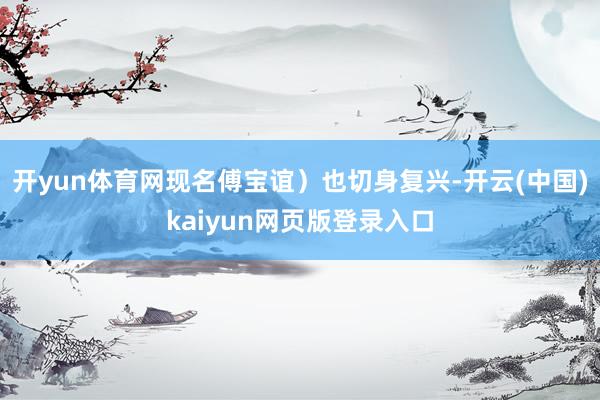 开yun体育网现名傅宝谊）也切身复兴-开云(中国)kaiyun网页版登录入口