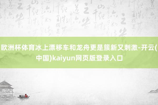 欧洲杯体育冰上漂移车和龙舟更是簇新又刺激-开云(中国)kaiyun网页版登录入口
