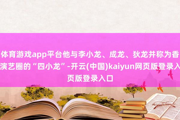 体育游戏app平台他与李小龙、成龙、狄龙并称为香港演艺圈的“四小龙”-开云(中国)kaiyun网页版登录入口