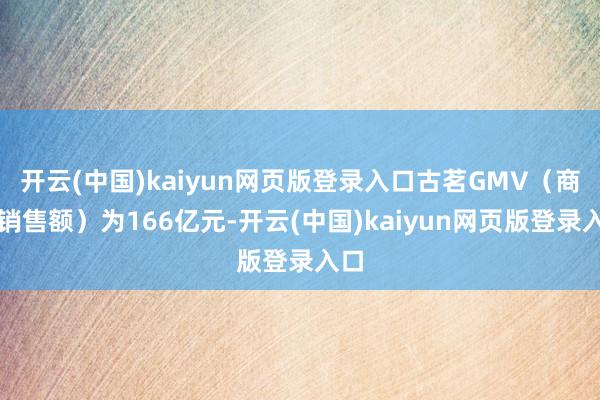 开云(中国)kaiyun网页版登录入口古茗GMV（商品销售额）为166亿元-开云(中国)kaiyun网页版登录入口