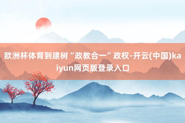 欧洲杯体育到建树“政教合一”政权-开云(中国)kaiyun网页版登录入口