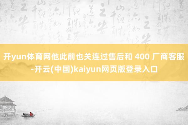 开yun体育网他此前也关连过售后和 400 厂商客服-开云(中国)kaiyun网页版登录入口