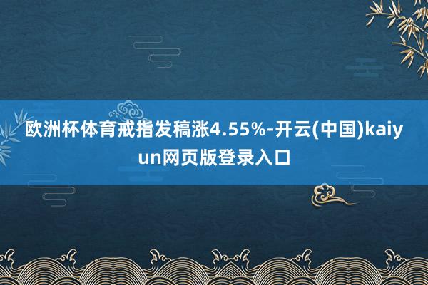 欧洲杯体育戒指发稿涨4.55%-开云(中国)kaiyun网页版登录入口