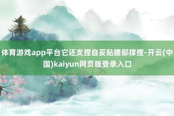 体育游戏app平台它还支捏自妥贴腰部撑捏-开云(中国)kaiyun网页版登录入口