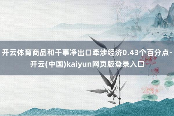开云体育商品和干事净出口牵涉经济0.43个百分点-开云(中国)kaiyun网页版登录入口