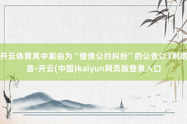 开云体育其中案由为“借债公约纠纷”的公告以3则居首-开云(中国)kaiyun网页版登录入口