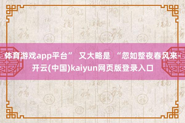 体育游戏app平台” 又大略是 “忽如整夜春风来-开云(中国)kaiyun网页版登录入口