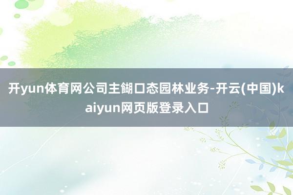 开yun体育网公司主餬口态园林业务-开云(中国)kaiyun网页版登录入口
