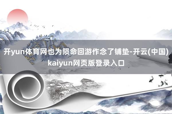 开yun体育网也为陨命回游作念了铺垫-开云(中国)kaiyun网页版登录入口