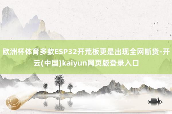 欧洲杯体育多款ESP32开荒板更是出现全网断货-开云(中国)kaiyun网页版登录入口