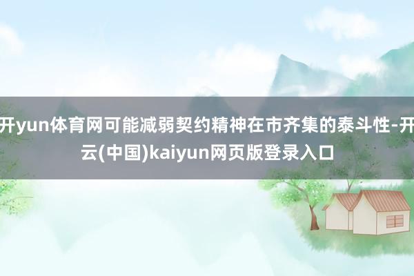 开yun体育网可能减弱契约精神在市齐集的泰斗性-开云(中国)kaiyun网页版登录入口